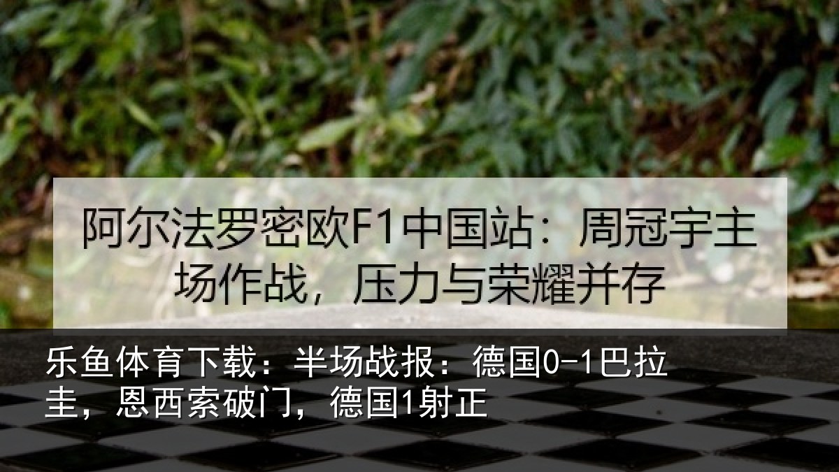 乐鱼体育下载:半场相关情况西索破门,德国1射正