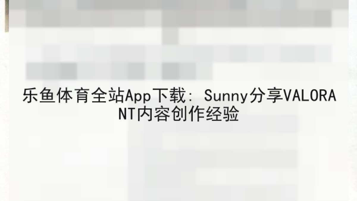 乐鱼体育全站App下载: Sunny分享VALORANT内容创作经验