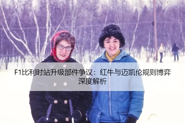F1比利时站升级部件争议：红牛与迈凯伦规则博弈深度解析