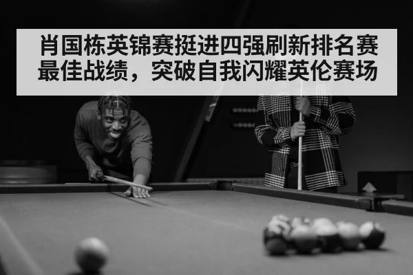 肖国栋英锦赛挺进四强刷新排名赛最佳战绩,突破自我闪耀英伦赛场