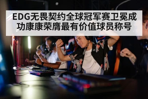 EDG无畏契约全球冠军赛卫冕成功康康荣膺最有价值球员称号