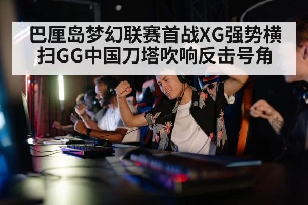 巴厘岛梦幻联赛首战XG强势横扫GG中国刀塔吹响反击号角