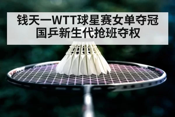 钱天一WTT球星赛女单夺冠国乒新生代抢班夺权