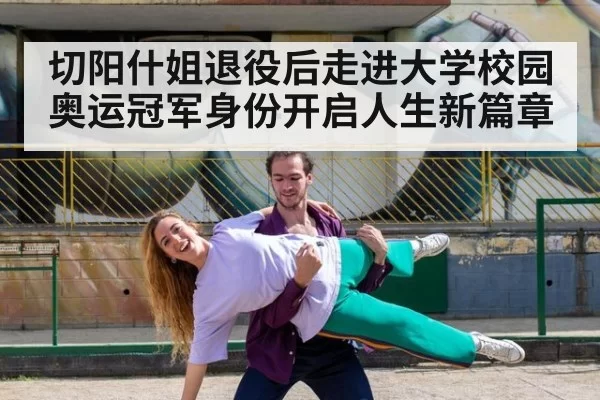 切阳什姐退役后走进大学校园 奥运冠军身份开启人生新篇章