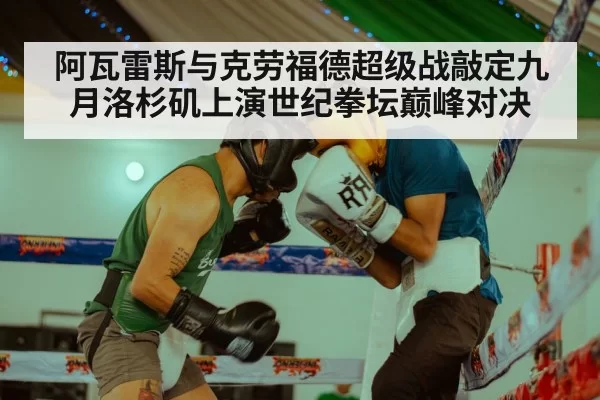 阿瓦雷斯与克劳福德超级战敲定九月洛杉矶上演世纪拳坛巅峰对决